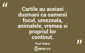 Cartile au aceiasi dusmani ca oamenii focul, umezeala, animalele, vremea si propriul lor continut. Paul Valery...