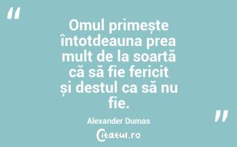 Omul primește întotdeauna prea mult de la soartă că să fie fericit și destul ca să nu fie. Alexander Dumas...