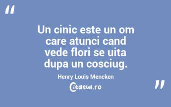 Un cinic este un om care atunci cand vede flori se uita dupa un cosciug. Henry Louis Mencken...