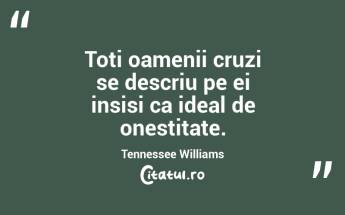 Toti oamenii cruzi se descriu pe ei insisi ca ideal de onestitate. Tennessee Williams...