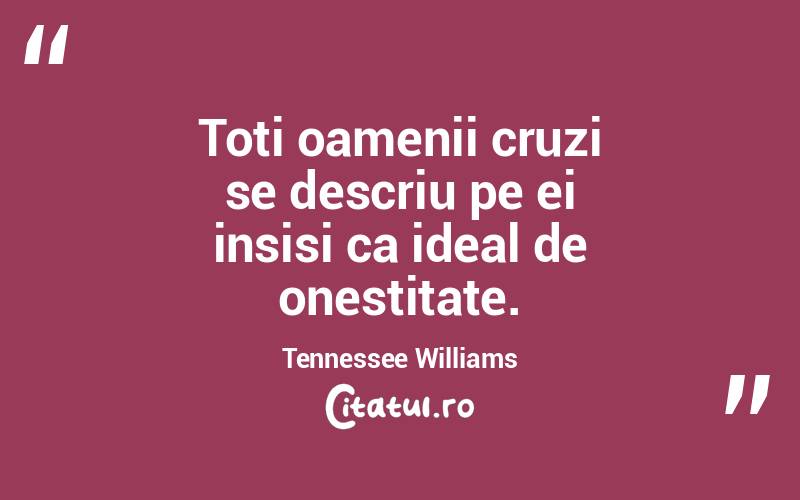 Toti oamenii cruzi se descriu pe ei insisi ca ideal de onestitate. Tennessee Williams
