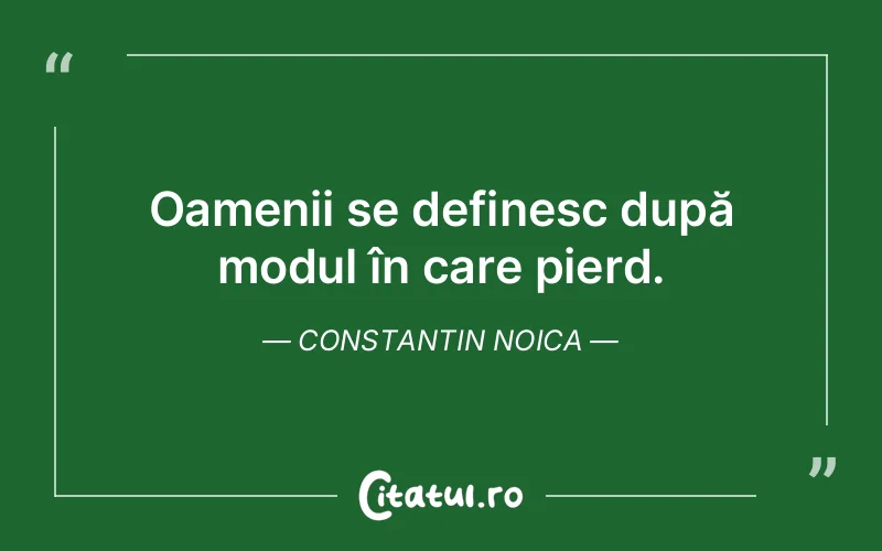 Oamenii se definesc după modul în care pierd. Constantin Noica