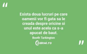 Exista doua lucruri pe care oamenii vor fi gata sa le creada despre oricine si unul este acela ca s-a apucat de baut. Booth Tarkington...