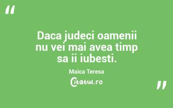Daca judeci oamenii nu vei mai avea timp sa ii iubesti. Maica Teresa...