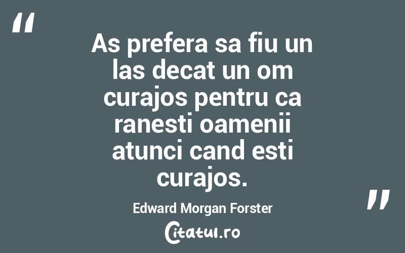 As prefera sa fiu un las decat un om curajos pentru ca ranesti oamenii atunci cand esti curajos. Edward Morgan Forster
