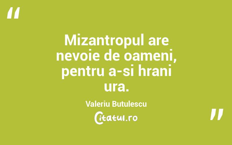 Mizantropul are nevoie de oameni, pentru a-si hrani ura. Valeriu Butulescu
