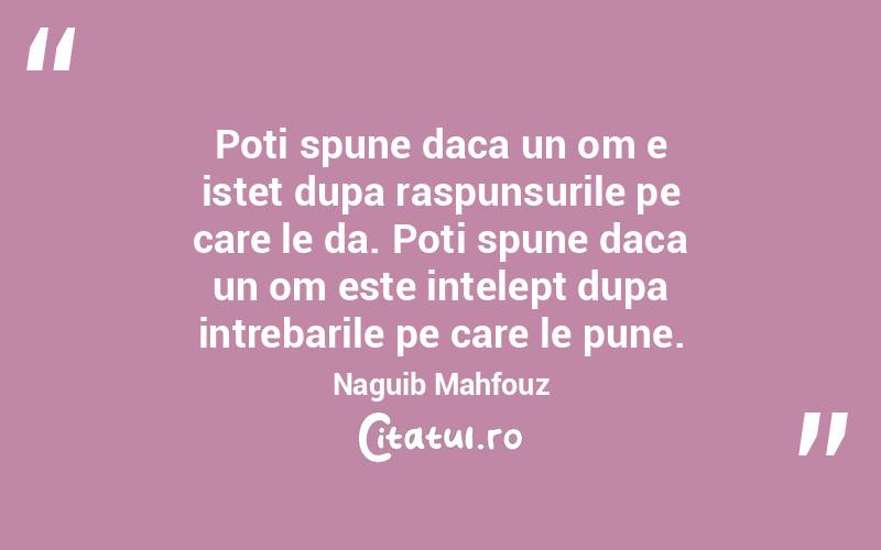 Poti spune daca un om e istet dupa raspunsurile pe care le da. Poti spune daca un om este intelept dupa intrebarile pe care le pune. Naguib Mahfouz
