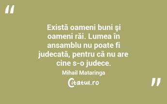 Există oameni buni şi oameni răi. Lumea în ansamblu nu poate fi judecată, pentru că nu are cine s-o judece. Mihail Mataringa...