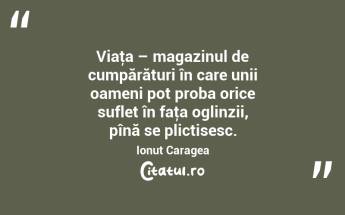 Viaţa – magazinul de cumpărături în care unii oameni pot proba orice suflet în faţa oglinzii, pînă se plictisesc. Ionuț Caragea...