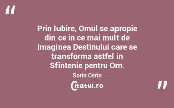Prin Iubire, Omul se apropie din ce in ce mai mult de Imaginea Destinului care se transforma astfel in Sfintenie pentru Om. Sorin Cerin...