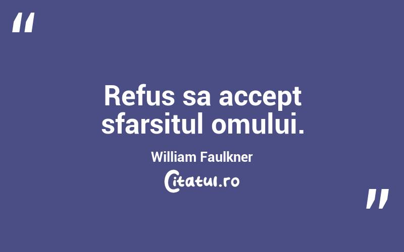 Refus sa accept sfarsitul omului. William Faulkner