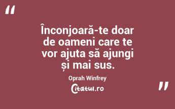 Înconjoară-te doar de oameni care te vor ajuta să ajungi și mai sus. Oprah Winfrey...
