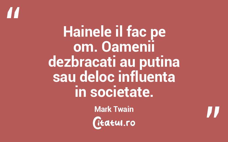 Hainele il fac pe om. Oamenii dezbracati au putina sau deloc influenta in societate. Mark Twain
