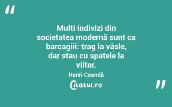 Mulți indivizi din societatea modernă sunt ca barcagiii: trag la vâsle, dar stau cu spatele la viitor. Henri Coandă...
