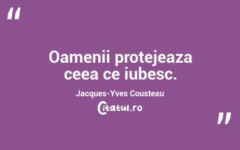 Oamenii protejeaza ceea ce iubesc. Jacques-Yves Cousteau...