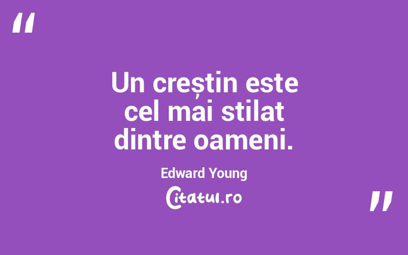 Un creștin este cel mai stilat dintre oameni. Edward Young
