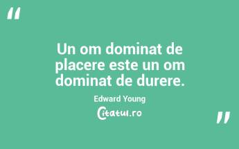 Un om dominat de placere este un om dominat de durere. Edward Young...