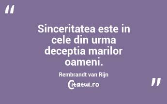 Sinceritatea este in cele din urma deceptia marilor oameni. Rembrandt van Rijn...