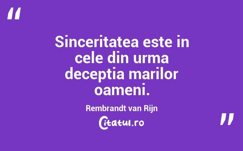 Sinceritatea este in cele din urma deceptia marilor oameni. Rembrandt van Rijn