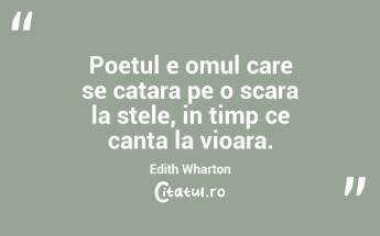 Poetul e omul care se catara pe o scara la stele, in timp ce canta la vioara. Edith Wharton...