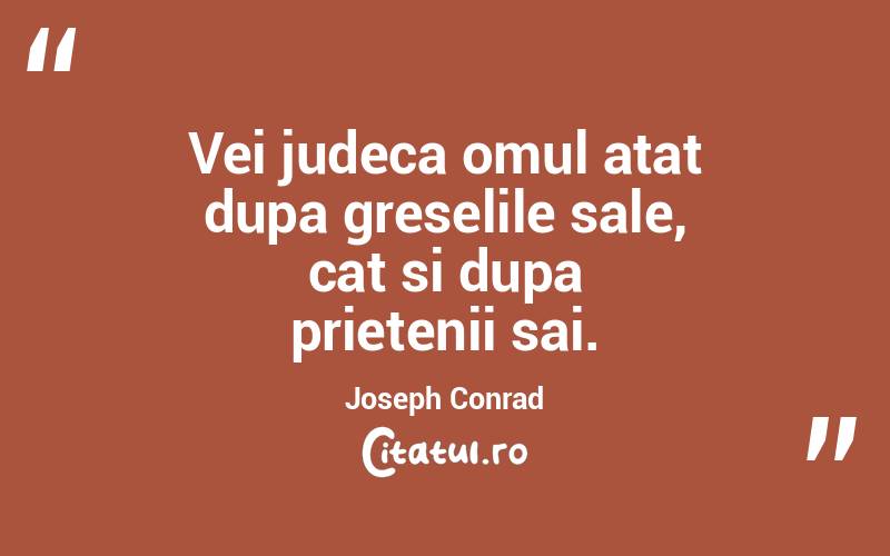 Vei judeca omul atat dupa greselile sale, cat si dupa prietenii sai. Joseph Conrad
