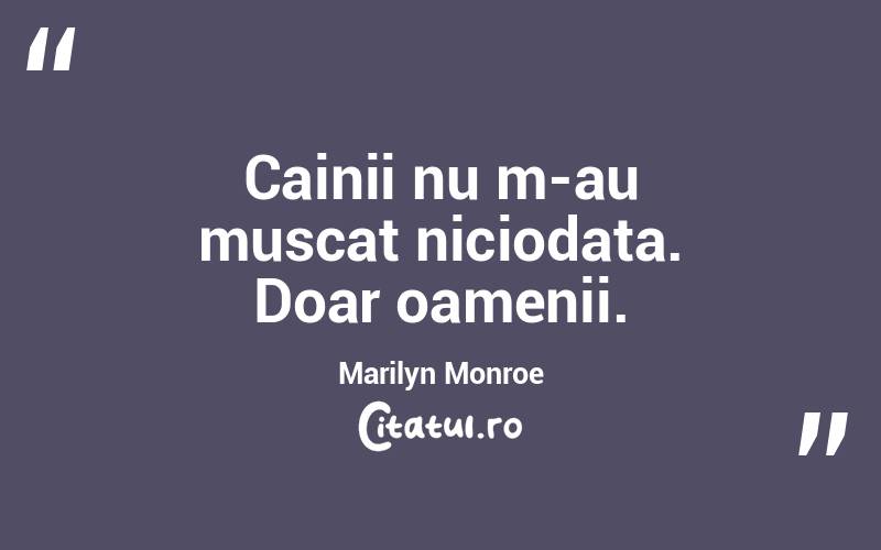 Cainii nu m-au muscat niciodata. Doar oamenii. Marilyn Monroe
