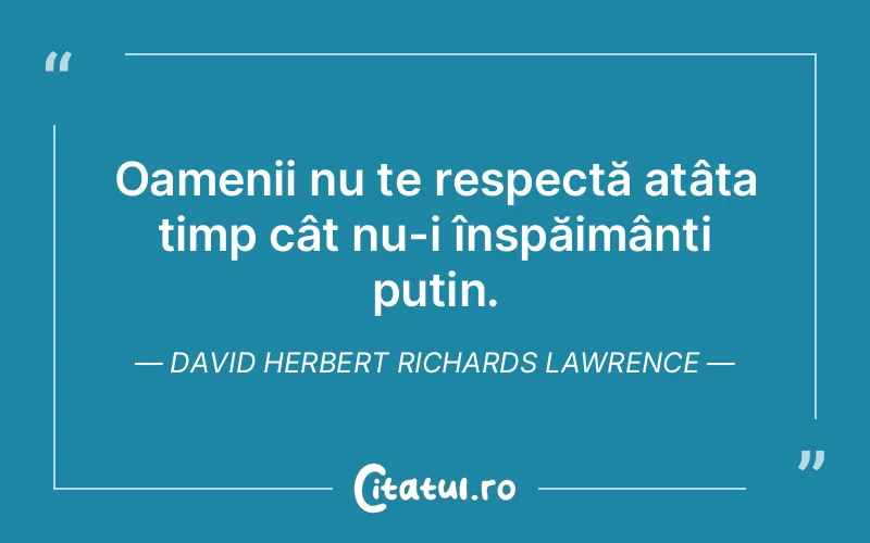 Oamenii nu te respectă atâta timp cât nu-i înspăimânți puțin. David Herbert Richards Lawrence