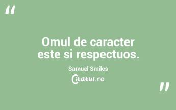 Omul de caracter este si respectuos. Samuel Smiles...