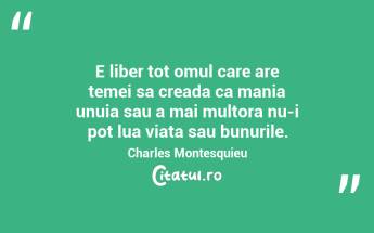 E liber tot omul care are temei sa creada ca mania unuia sau a mai multora nu-i pot lua viata sau bunurile. Charles Montesquieu...