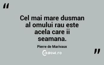 Cel mai mare dusman al omului rau este acela care ii seamana. Pierre de Marivaux...