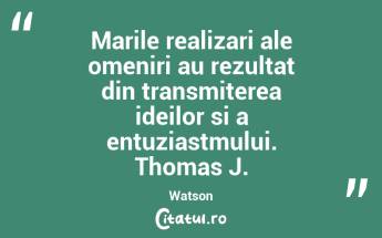  Marile realizari ale omeniri au rezultat din transmiterea ideilor si a entuziastmului. Thomas J. Watson...