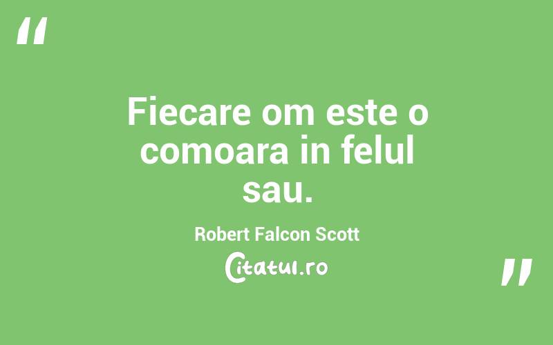 Fiecare om este o comoara in felul sau. Robert Falcon Scott
