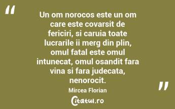 Un om norocos este un om care este covarsit de fericiri, si caruia toate lucrarile ii merg din plin, omul fatal este omul intunecat, omul osandit fara vina si fara judecata, nenorocit. Mircea Florian...