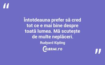 Întotdeauna prefer să cred tot ce e mai bine despre toată lumea. Mă scutește de multe neplăceri. Rudyard Kipling...