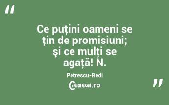 Ce puţini oameni se ţin de promisiuni; şi ce mulţi se agaţă! N. Petrescu-Redi...