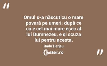 Omul s-a născut cu o mare povară pe umeri: după ce că e cel mai mare eșec al lui Dumnezeu, e și scuza lui pentru acesta. Radu Herjeu...
