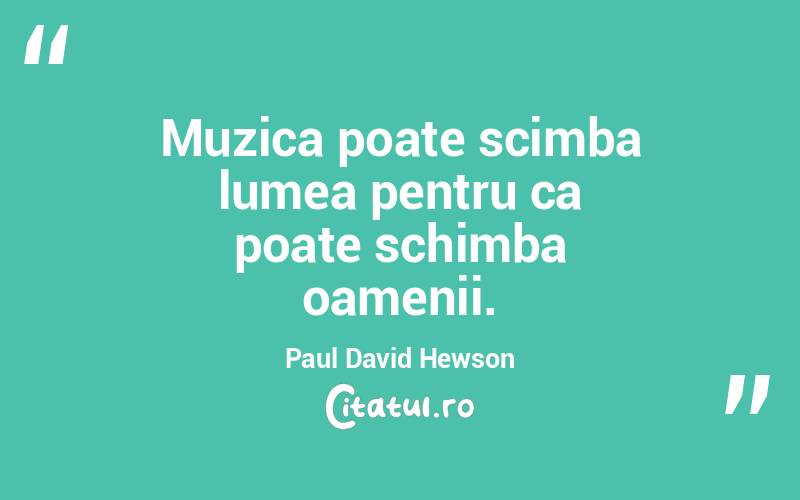 Muzica poate scimba lumea pentru ca poate schimba oamenii. Paul David Hewson
