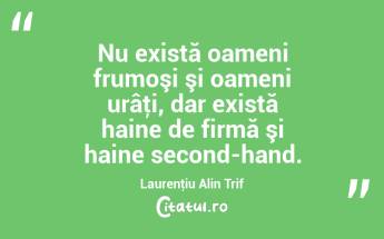 Nu există oameni frumoşi şi oameni urâţi, dar există haine de firmă şi haine second-hand. Laurenţiu Alin Trif...