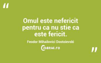 Omul este nefericit pentru ca nu stie ca este fericit. Feodor Mihailovici Dostoievski...