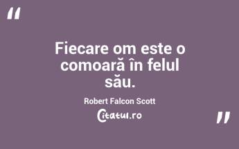 Fiecare om este o comoară în felul său. Robert Falcon Scott...