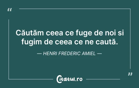 Citeste si: Căutăm ceea ce fuge de noi și fugim de c...
