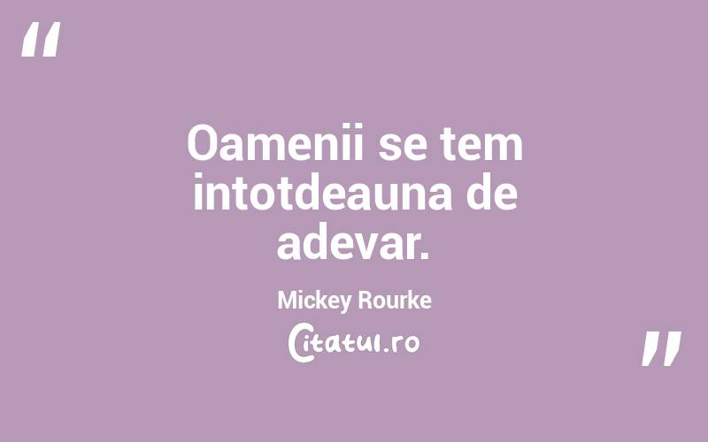 Oamenii se tem intotdeauna de adevar. Mickey Rourke
