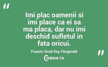 Imi plac oamenii si imi place ca ei sa ma placa, dar nu imi deschid sufletul in fata oricui. Francis Scott Key Fitzgerald...