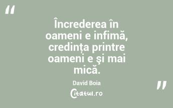 Încrederea în oameni e infimă, credinţa printre oameni e şi mai mică. David Boia...
