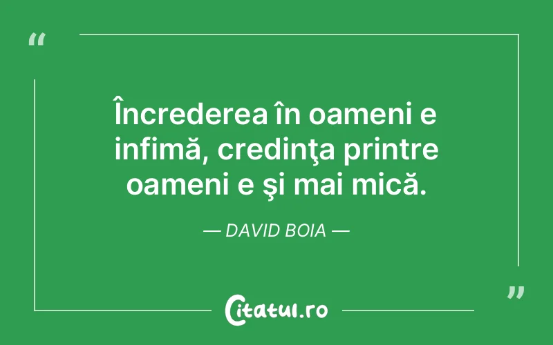 Încrederea în oameni e infimă, credinţa printre oameni e şi mai mică. David Boia