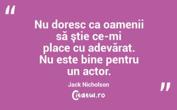 Nu doresc ca oamenii să ştie ce-mi place cu adevărat. Nu este bine pentru un actor. Jack Nicholson...