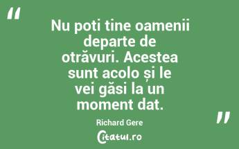Nu poți tine oamenii departe de otrăvuri. Acestea sunt acolo și le vei găsi la un moment dat. Richard Gere...