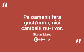 Pe oamenii fără gust/umor, nici canibalii nu-i vor. Nicolae Mareș...