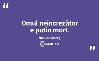 Omul neîncrezător e puțin mort. Nicolae Mareș...