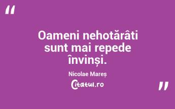 Oameni nehotărâți sunt mai repede învinși. Nicolae Mareș...